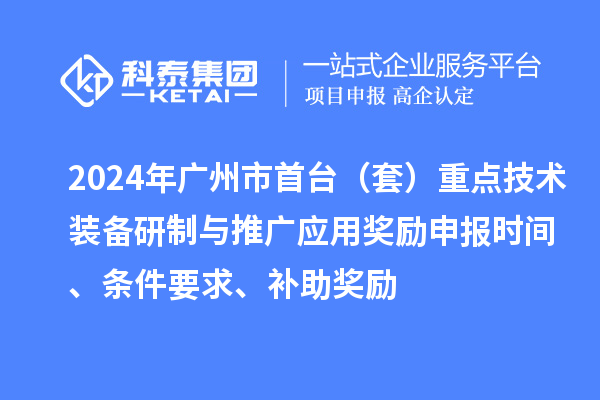 2024年廣州市首臺(tái)（套）重點(diǎn)技術(shù)裝備研制與推廣應(yīng)用獎(jiǎng)勵(lì)申報(bào)時(shí)間、條件要求、補(bǔ)助獎(jiǎng)勵(lì)