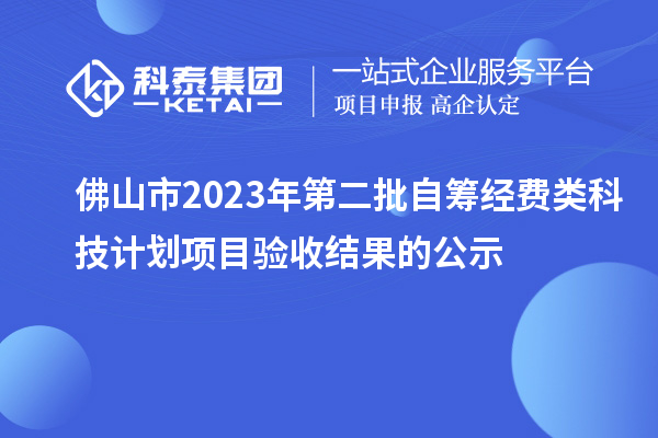 佛山市2023年第二批自籌經(jīng)費類科技計劃項目驗收結(jié)果的公示