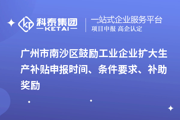 廣州市南沙區鼓勵工業企業擴大生產補貼申報時間、條件要求、補助獎勵