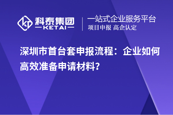 深圳市首臺套申報流程：企業(yè)如何高效準(zhǔn)備申請材料？
