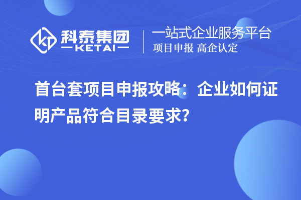 <a href=http://m.xjsygy.com/stt/ target=_blank class=infotextkey>首臺套</a><a href=http://m.xjsygy.com/shenbao.html target=_blank class=infotextkey>項目申報</a>攻略:企業(yè)如何證明產(chǎn)品符合目錄要求?