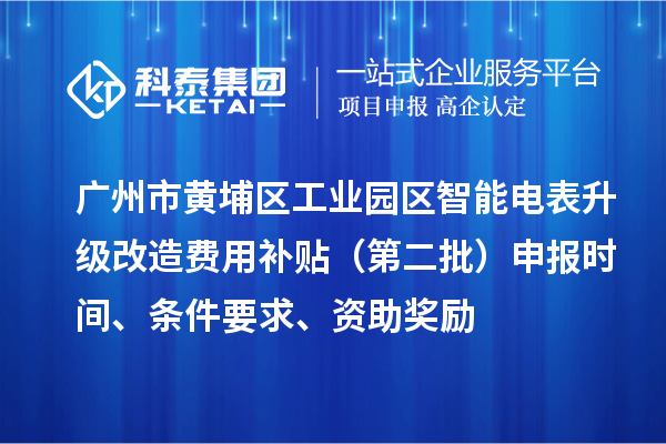 廣州市黃埔區工業園區智能電表升級改造費用補貼（第二批）申報時間、條件要求、資助獎勵