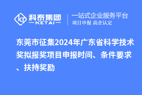 東莞市征集2024年廣東省科學技術獎擬報獎<a href=http://m.xjsygy.com/shenbao.html target=_blank class=infotextkey>項目申報</a>時間、條件要求 、扶持獎勵