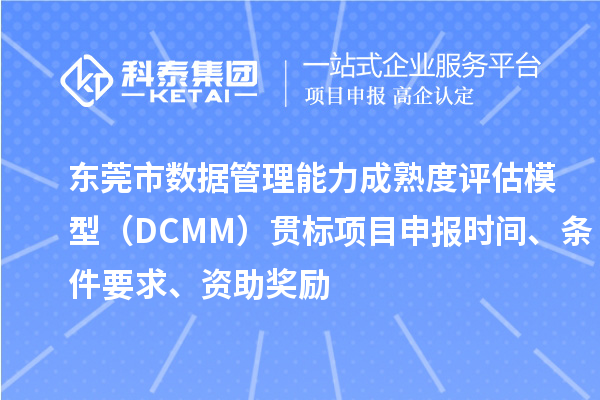 東莞市數據管理能力成熟度評估模型（DCMM）貫標<a href=http://m.xjsygy.com/shenbao.html target=_blank class=infotextkey>項目申報</a>時間、條件要求、資助獎勵