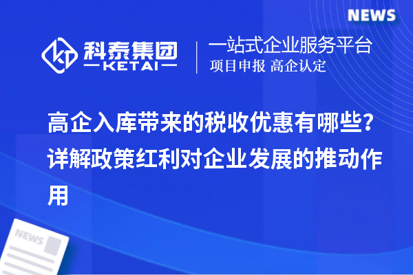 高企入庫帶來的稅收優惠有哪些？詳解政策紅利對企業發展的推動作用