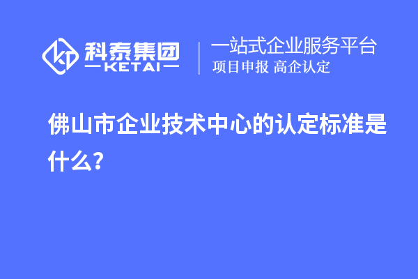 佛山市企業技術中心的認定標準是什么？