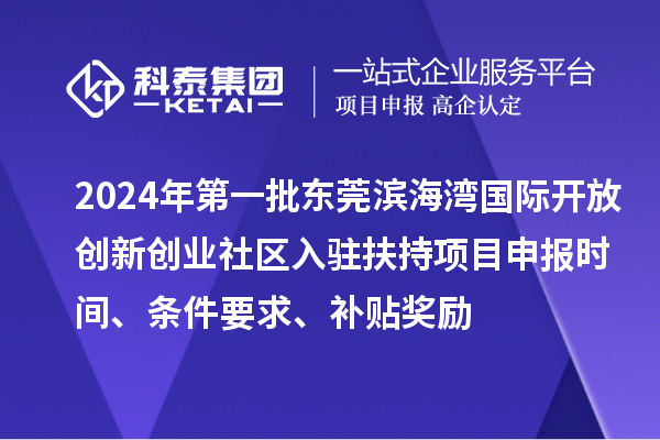 2024年第一批東莞濱海灣國(guó)際開(kāi)放創(chuàng)新創(chuàng)業(yè)社區(qū)入駐扶持項(xiàng)目申報(bào)時(shí)間、條件要求、補(bǔ)貼獎(jiǎng)勵(lì)