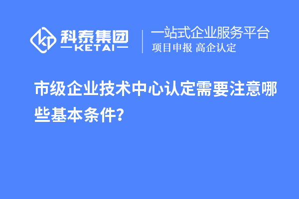 防踩坑！市企業(yè)技術(shù)中心認定必知基本條款來了！