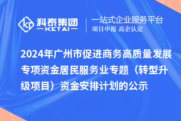 2024年廣州市促進商務高質量發展專項資金居民服務業專題(轉型升級項目)資金安排計劃的公示