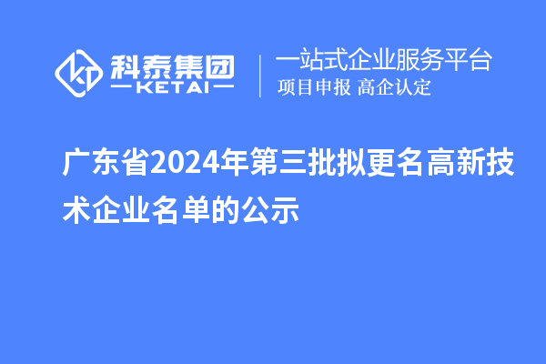 廣東省2024年第三批擬更名高新技術企業名單的公示