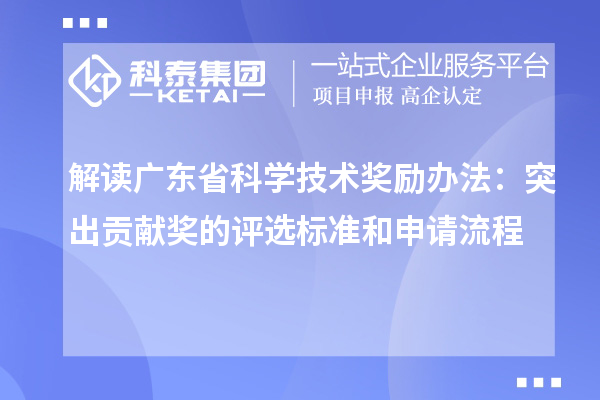 解讀廣東省科學技術獎勵辦法：突出貢獻獎的評選標準和申請流程