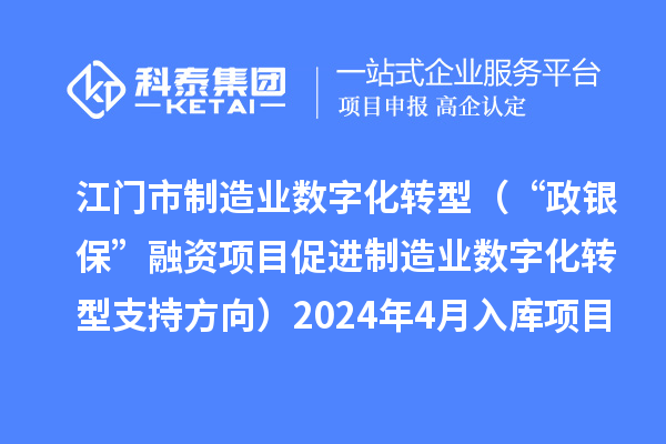 江門市制造業數字化轉型(“政銀保”融資項目促進制造業數字化轉型支持方向)2024年4月入庫項目公布