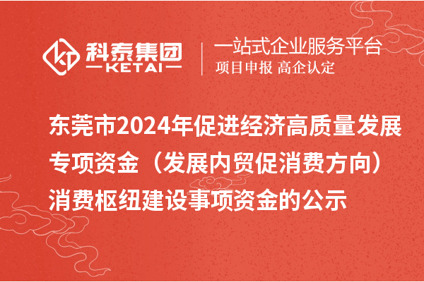 東莞市2024年促進(jìn)經(jīng)濟(jì)高質(zhì)量發(fā)展專項資金（發(fā)展內(nèi)貿(mào)促消費方向）消費樞紐建設(shè)事項資金的公示
