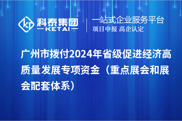 廣州市撥付2024年省級促進經濟高質量發(fā)展專項資金（重點展會和展會配套體系）