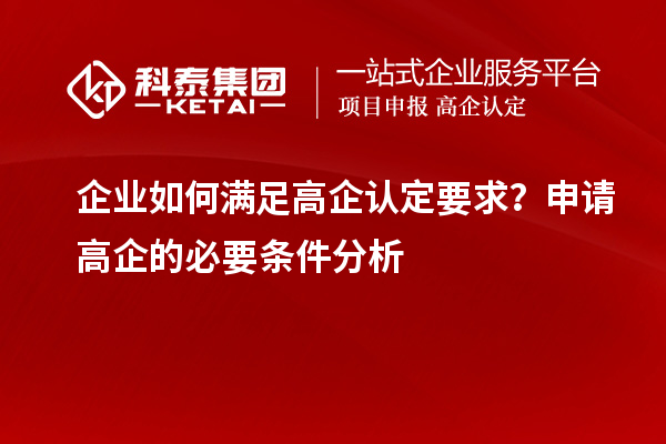 企業(yè)如何滿足高企認(rèn)定要求？申請(qǐng)高企的必要條件分析