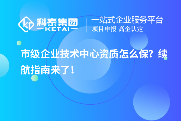 市級企業技術中心資質怎么保？續航指南來了！