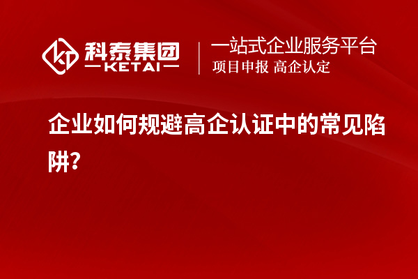 企業如何規避高企認證中的常見陷阱?