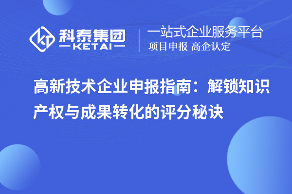 高新技術企業申報指南：解鎖知識產權與成果轉化的評分秘訣