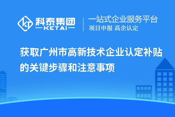 獲取廣州市<a href=http://m.xjsygy.com target=_blank class=infotextkey>高新技術(shù)企業(yè)認(rèn)定</a>補(bǔ)貼的關(guān)鍵步驟和注意事項(xiàng)