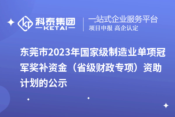 東莞市2023年國家級制造業單項冠軍獎補資金(省級財政專項)資助計劃的公示