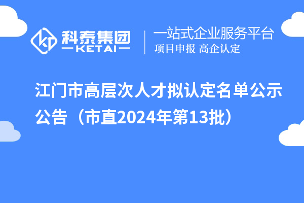 江門市高層次人才擬認定名單公示公告(市直2024年第13批)