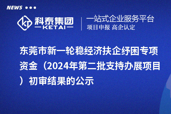 東莞市新一輪穩(wěn)經(jīng)濟(jì)扶企紓困專項資金（2024年第二批支持辦展項目）初審結(jié)果的公示