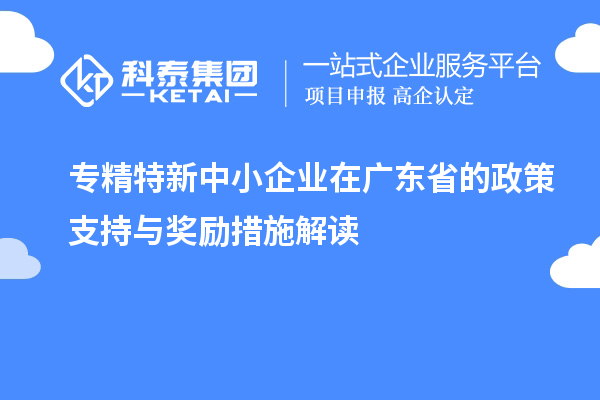 <a href=http://m.xjsygy.com/fuwu/zhuanjingtexin.html target=_blank class=infotextkey>專精特新中小企業</a>在廣東省的政策支持與獎勵措施解讀