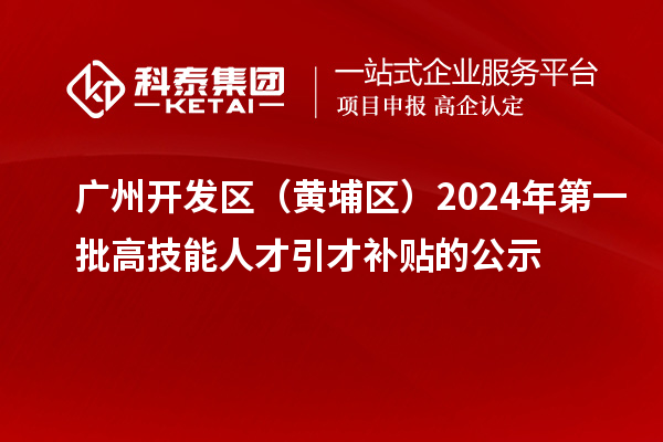 廣州開發區(黃埔區)2024年第一批高技能人才引才補貼的公示