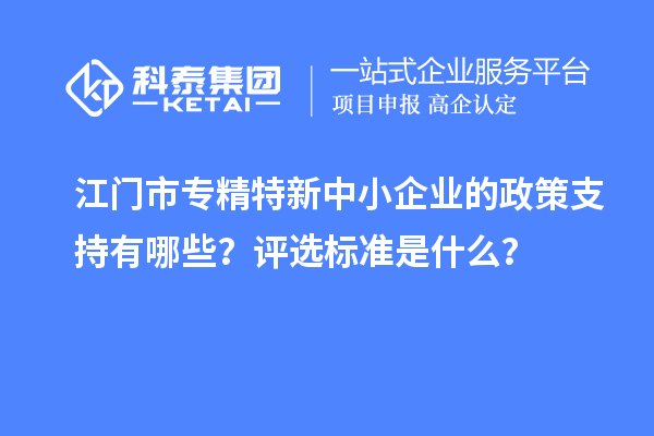 <a href=http://m.xjsygy.com/jiangmen/ target=_blank class=infotextkey>江門市專精特新</a>中小企業的政策支持有哪些?評選標準是什么?