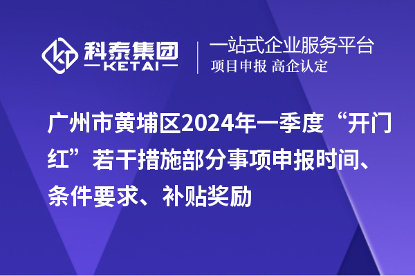 廣州市黃埔區(qū)2024年一季度“開門紅”若干措施部分事項(xiàng)申報(bào)時(shí)間、條件要求、補(bǔ)貼獎(jiǎng)勵(lì)