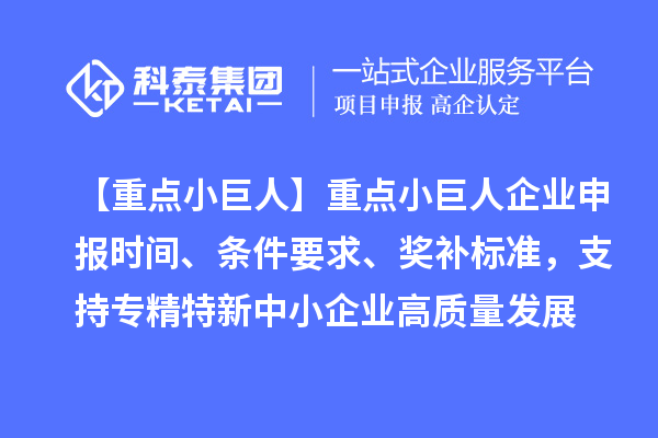 【重點(diǎn)小巨人】重點(diǎn)<a href=http://m.xjsygy.com/zjtx/ target=_blank class=infotextkey>小巨人企業(yè)申報(bào)</a>時(shí)間、條件要求、獎(jiǎng)補(bǔ)標(biāo)準(zhǔn)，支持專精特新中小企業(yè)高質(zhì)量發(fā)展