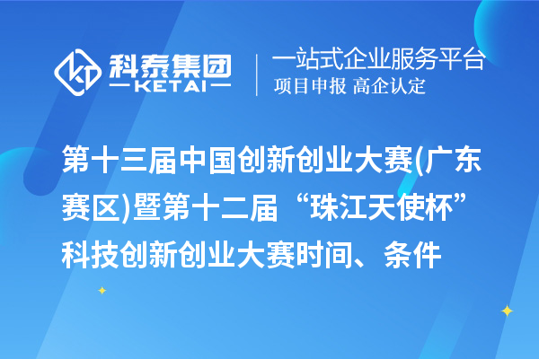 第十三屆中國創新創業大賽(廣東賽區)暨第十二屆“珠江天使杯”科技創新創業大賽時間、條件、獎勵