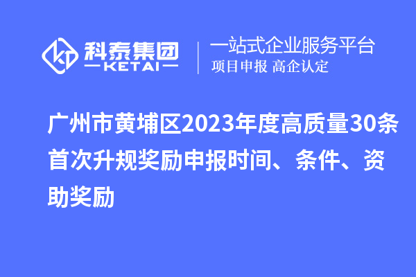 廣州市黃埔區(qū)2023年度高質(zhì)量30條首次升規(guī)獎(jiǎng)勵(lì)申報(bào)時(shí)間、條件、資助獎(jiǎng)勵(lì)