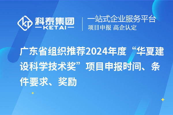 廣東省組織推薦2024年度“華夏建設科學技術獎”<a href=http://m.xjsygy.com/shenbao.html target=_blank class=infotextkey>項目申報</a>時間、條件要求、獎勵