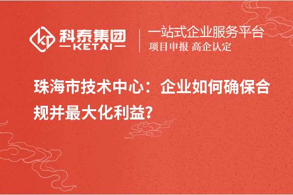 <a href=http://m.xjsygy.com/zhuhai/ target=_blank class=infotextkey>珠海市企業技術中心</a>：企業如何確保合規并最大化利益？