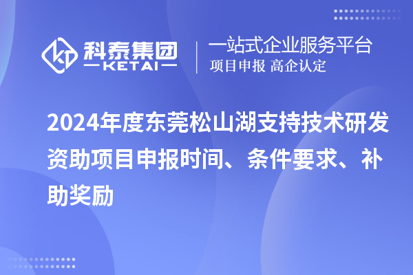 2024年度東莞松山湖支持技術研發(fā)資助項目申報時間、條件要求、補助獎勵