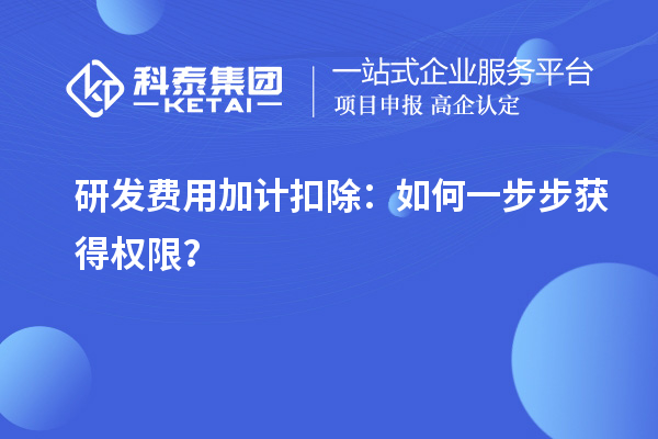 研發(fā)費用加計扣除:如何一步步獲得權(quán)限?