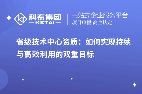 省級技術中心資質:如何實現持續與高效利用的雙重目標