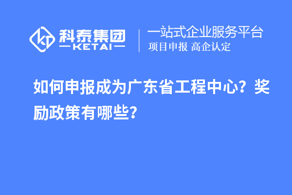 如何申報成為廣東省工程中心?獎勵政策有哪些?
