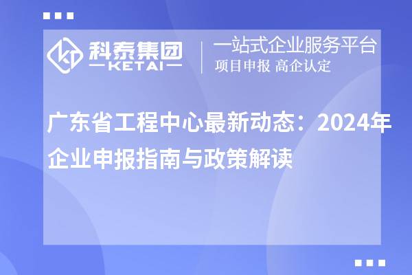 廣東省工程中心最新動態:2024年企業申報指南與政策解讀