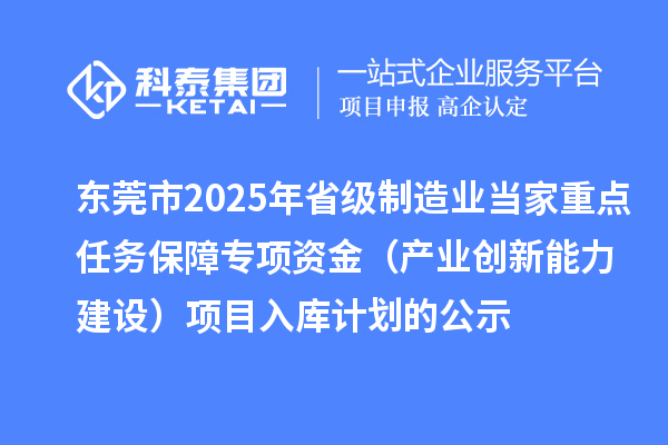 東莞市2025年省級制造業當家重點任務保障專項資金(產業創新能力建設)項目入庫計劃的公示