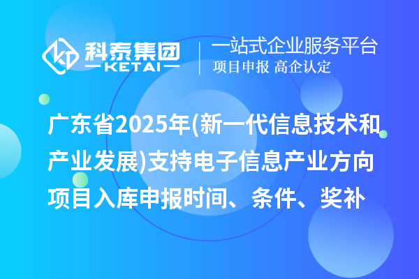 廣東省2025年制造業(yè)專(zhuān)項(xiàng)資金(新一代信息技術(shù)和產(chǎn)業(yè)發(fā)展)支持電子信息產(chǎn)業(yè)方向項(xiàng)目入庫(kù)申報(bào)時(shí)間、條件要求、補(bǔ)助獎(jiǎng)勵(lì)