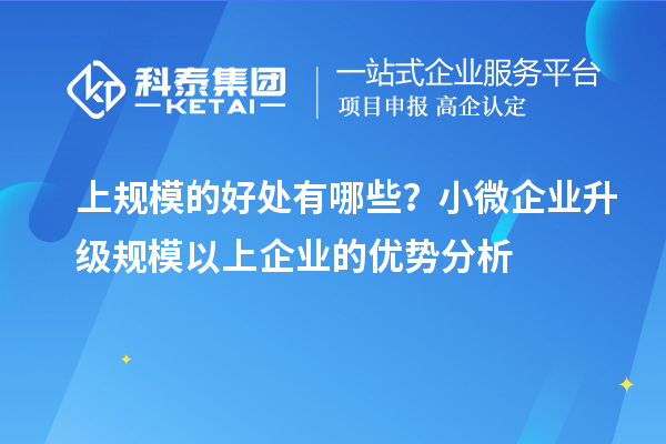 上規(guī)模的好處有哪些?小微企業(yè)升級規(guī)模以上企業(yè)的優(yōu)勢分析