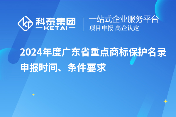 2024年度廣東省重點商標保護名錄申報時間、條件要求