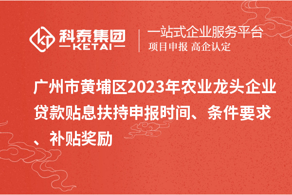 廣州市黃埔區(qū)2023年農(nóng)業(yè)龍頭企業(yè)貸款貼息扶持申報(bào)時(shí)間、條件要求、補(bǔ)貼獎(jiǎng)勵(lì)
