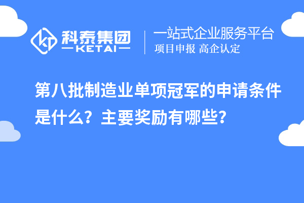 第八批制造業(yè)單項冠軍的申請條件是什么？主要獎勵有哪些？