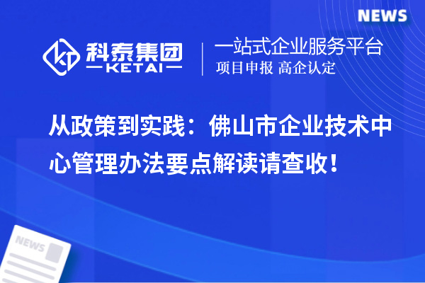 從政策到實踐:佛山市企業技術中心管理辦法要點解讀請查收!