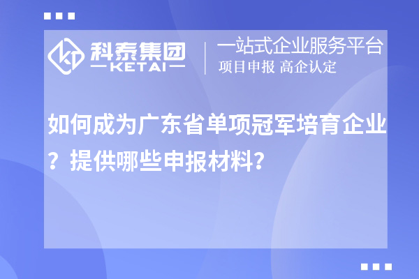 如何成為廣東省單項(xiàng)冠軍培育企業(yè)？提供哪些申報(bào)材料？