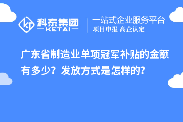 廣東省制造業(yè)單項(xiàng)冠軍補(bǔ)貼的金額有多少？發(fā)放方式是怎樣的？