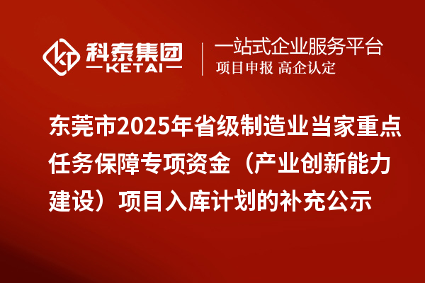 東莞市2025年省級制造業當家重點任務保障專項資金(產業創新能力建設)項目入庫計劃的補充公示
